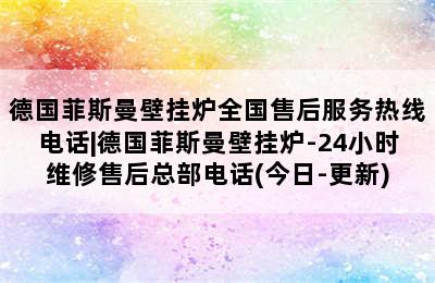 德国菲斯曼壁挂炉全国售后服务热线电话|德国菲斯曼壁挂炉-24小时维修售后总部电话(今日-更新)